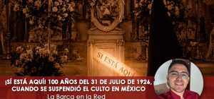 ¡Sí está aquí! 100 años del 31 de julio de 1926, cuando se suspendió el culto en México