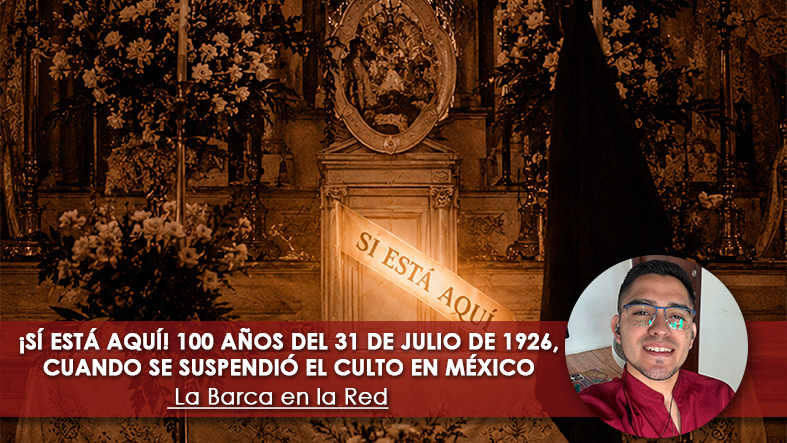 ¡Sí está aquí! 100 años del 31 de julio de 1926, cuando se suspendió el culto en México 1 Si esta aqui 100 anos del 31 de julio de 1926 cuando se suspendio el culto en